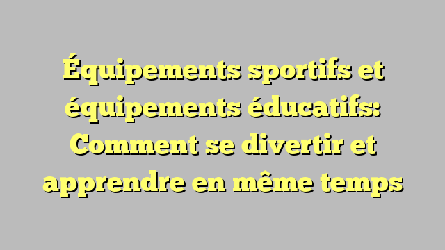 Équipements sportifs et équipements éducatifs Comment se divertir et