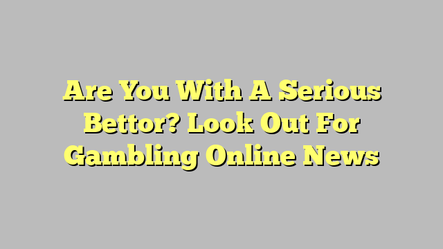 Are You With A Serious Bettor? Look Out For Gambling Online News