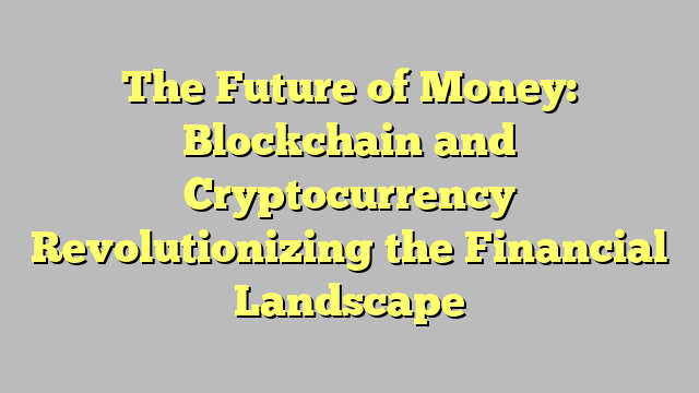 The Future of Money: Blockchain and Cryptocurrency Revolutionizing the Financial Landscape