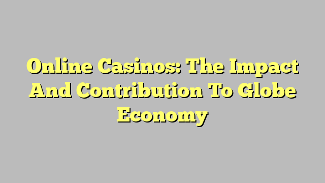 Online Casinos: The Impact And Contribution To Globe Economy