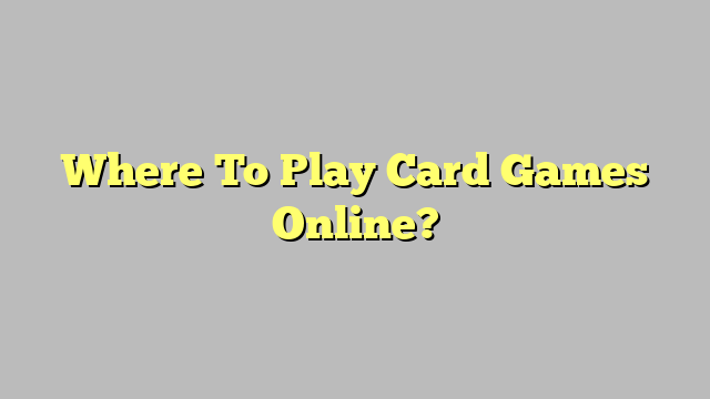 Where To Play Card Games Online?