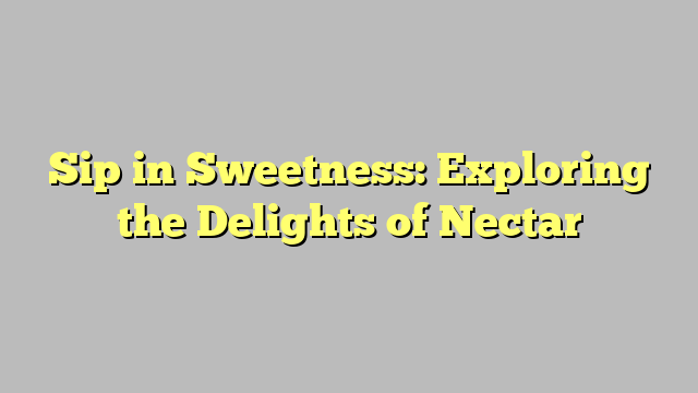 Sip in Sweetness: Exploring the Delights of Nectar