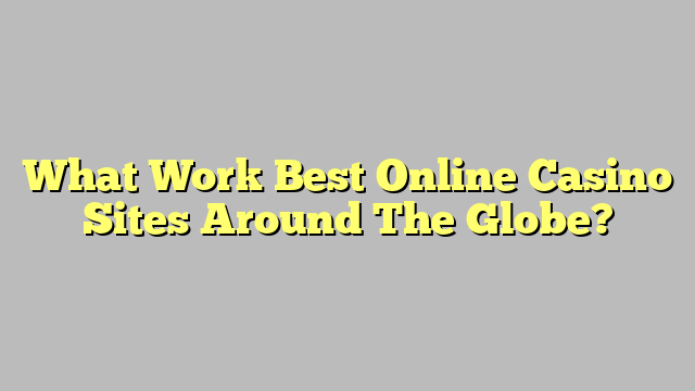 What Work Best Online Casino Sites Around The Globe?