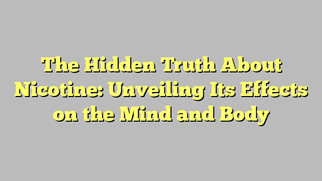 The Hidden Truth About Nicotine: Unveiling Its Effects on the Mind and Body