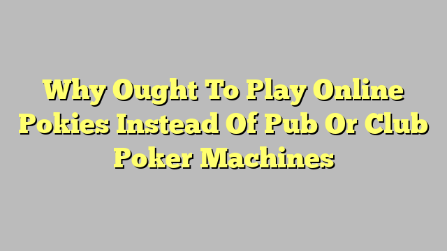 Why Ought To Play Online Pokies Instead Of Pub Or Club Poker Machines