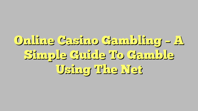 Online Casino Gambling – A Simple Guide To Gamble Using The Net