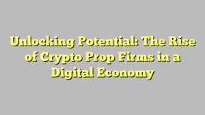 Unlocking Potential: The Rise of Crypto Prop Firms in a Digital Economy