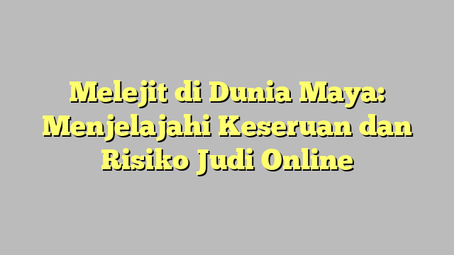 Melejit di Dunia Maya: Menjelajahi Keseruan dan Risiko Judi Online