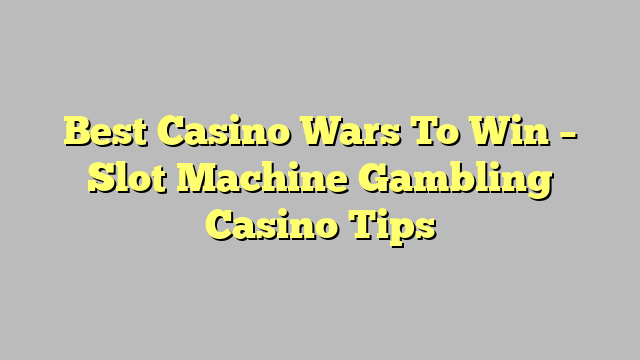 Best Casino Wars To Win – Slot Machine Gambling Casino Tips