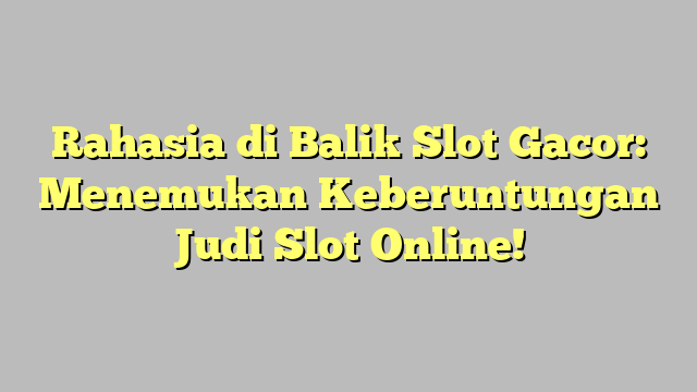 Rahasia di Balik Slot Gacor: Menemukan Keberuntungan Judi Slot Online!